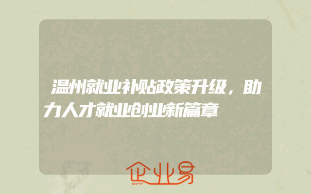 温州就业补贴政策升级，助力人才就业创业新篇章