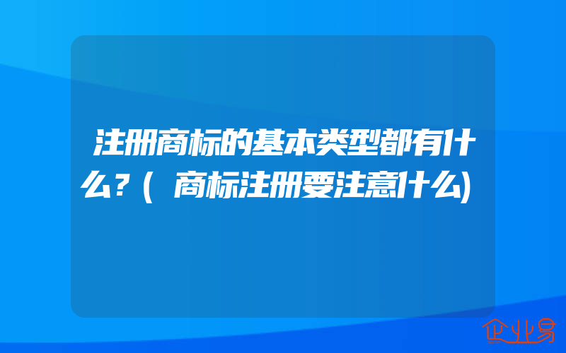 注册商标的基本类型都有什么？(商标注册要注意什么)