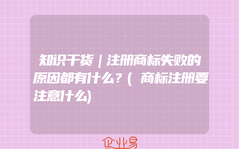 知识干货｜注册商标失败的原因都有什么？(商标注册要注意什么)