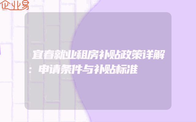 宜春就业租房补贴政策详解：申请条件与补贴标准