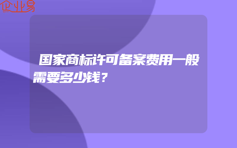 国家商标许可备案费用一般需要多少钱？