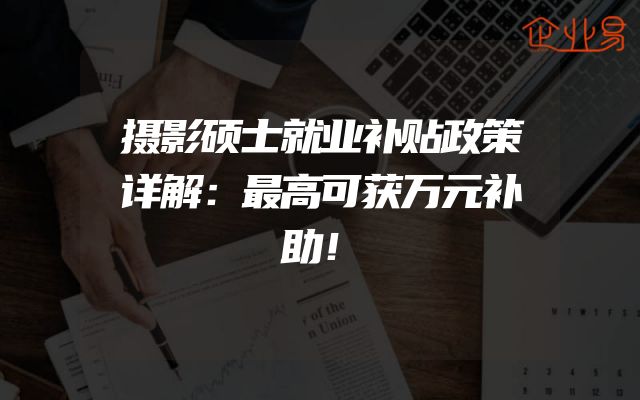 摄影硕士就业补贴政策详解：最高可获万元补助！