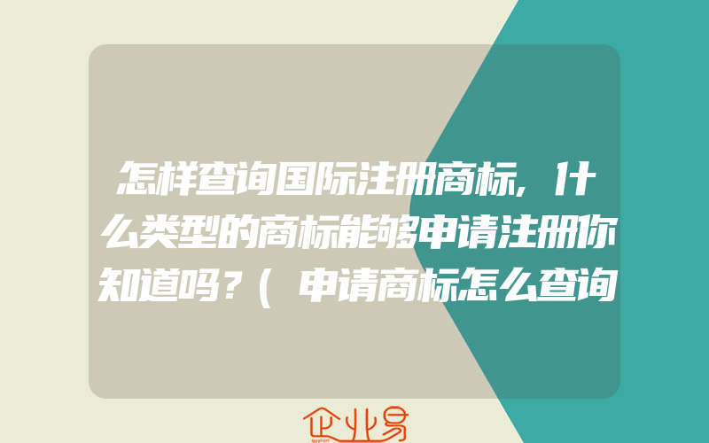 怎样查询国际注册商标,什么类型的商标能够申请注册你知道吗？(申请商标怎么查询)