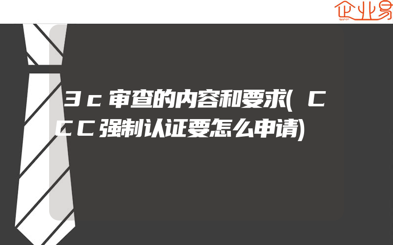 3c审查的内容和要求(CCC强制认证要怎么申请)