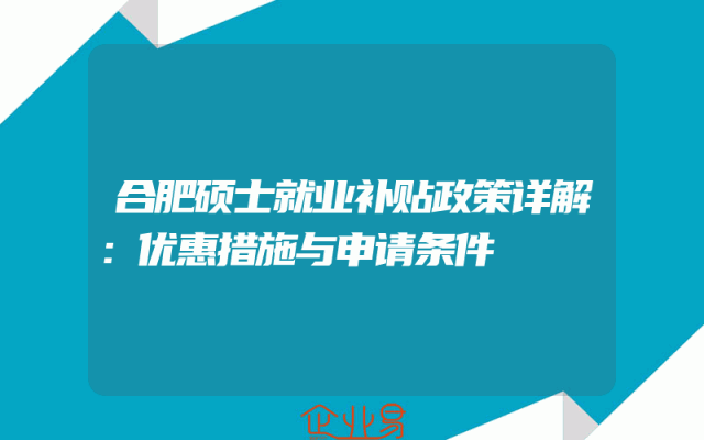 合肥硕士就业补贴政策详解：优惠措施与申请条件
