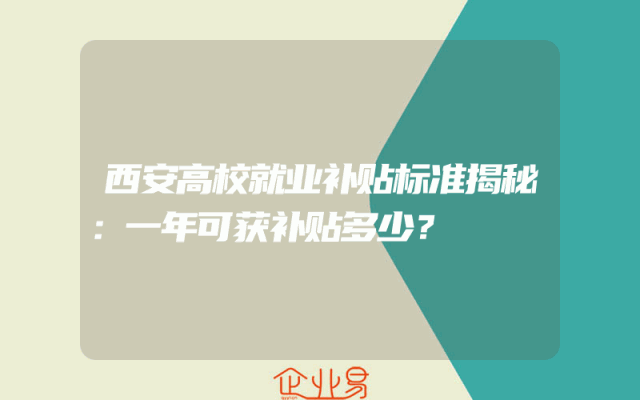 西安高校就业补贴标准揭秘：一年可获补贴多少？