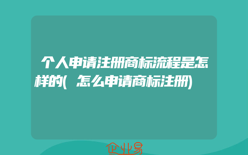 个人申请注册商标流程是怎样的(怎么申请商标注册)