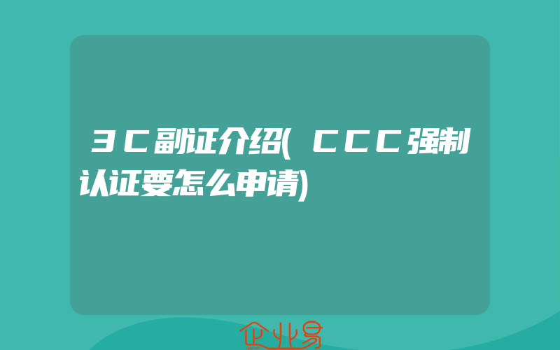 3C副证介绍(CCC强制认证要怎么申请)