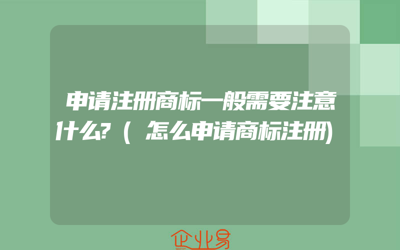 申请注册商标一般需要注意什么?(怎么申请商标注册)