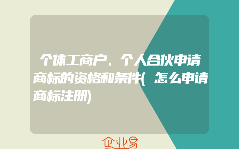 个体工商户、个人合伙申请商标的资格和条件(怎么申请商标注册)