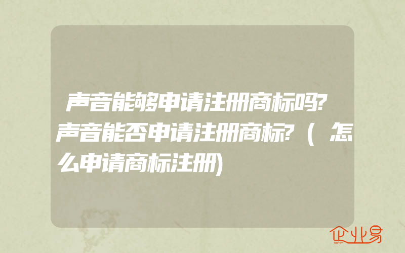 声音能够申请注册商标吗?声音能否申请注册商标?(怎么申请商标注册)
