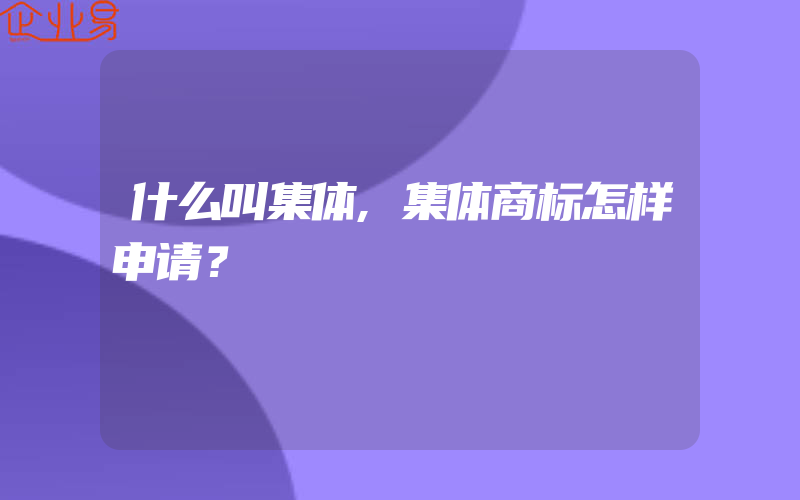 什么叫集体,集体商标怎样申请？