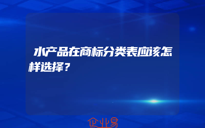 水产品在商标分类表应该怎样选择？