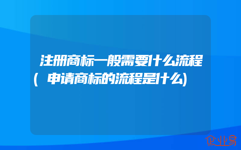 注册商标一般需要什么流程(申请商标的流程是什么)