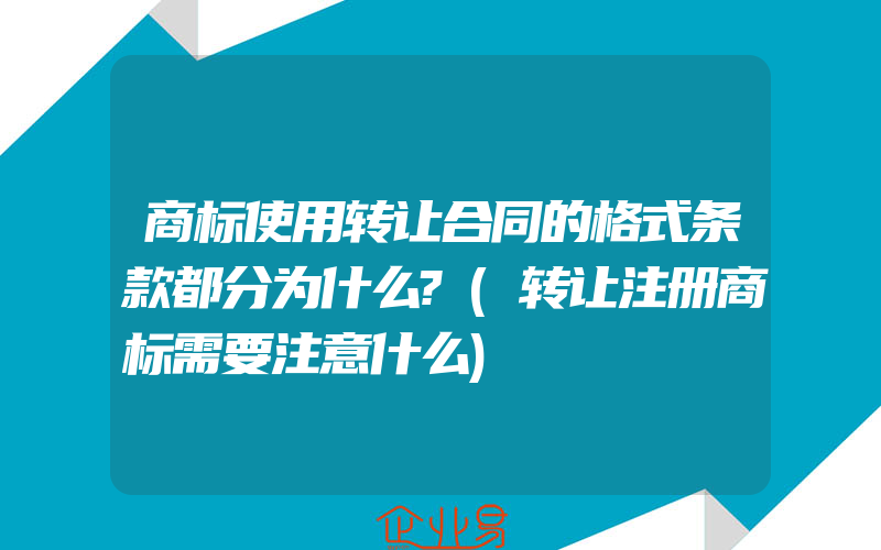 商标使用转让合同的格式条款都分为什么?(转让注册商标需要注意什么)