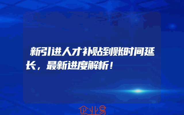 新引进人才补贴到账时间延长，最新进度解析！