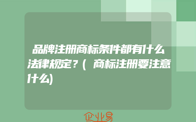 品牌注册商标条件都有什么法律规定？(商标注册要注意什么)