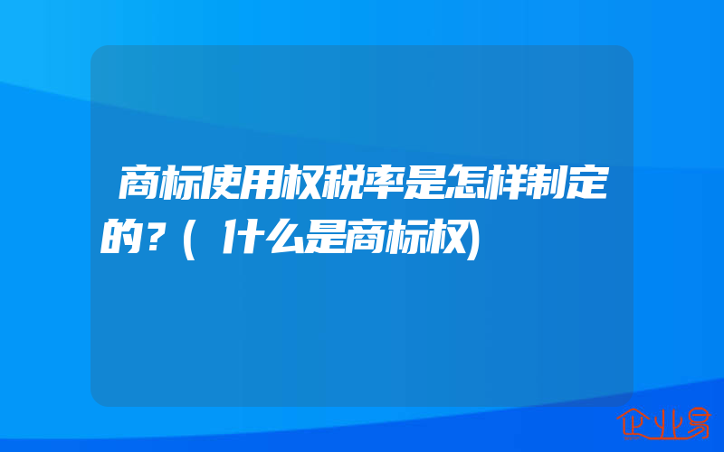 商标使用权税率是怎样制定的？(什么是商标权)