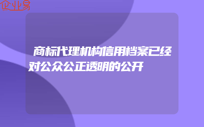 商标代理机构信用档案已经对公众公正透明的公开