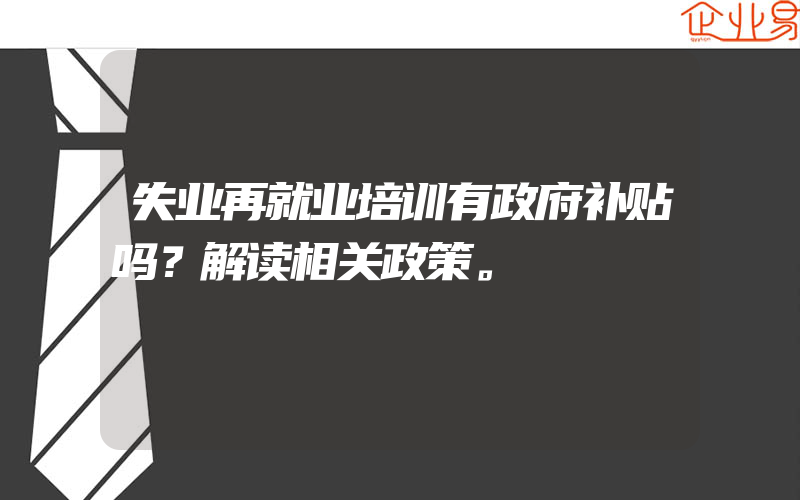 失业再就业培训有政府补贴吗？解读相关政策。