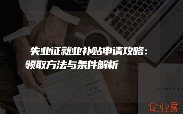 失业证就业补贴申请攻略：领取方法与条件解析