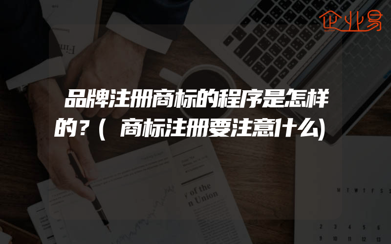 品牌注册商标的程序是怎样的？(商标注册要注意什么)