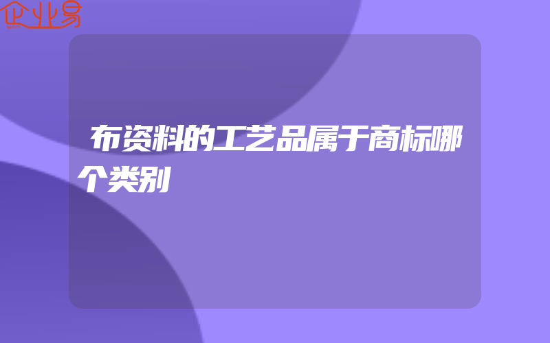 布资料的工艺品属于商标哪个类别