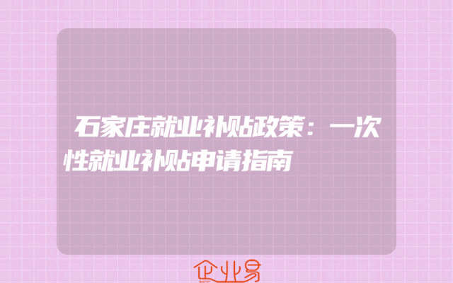 石家庄就业补贴政策：一次性就业补贴申请指南