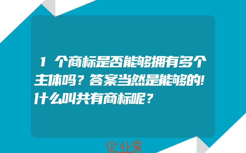 1个商标是否能够拥有多个主体吗？答案当然是能够的!什么叫共有商标呢？