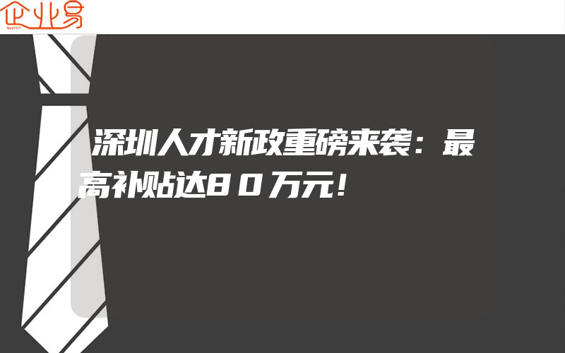 深圳人才新政重磅来袭：最高补贴达80万元！