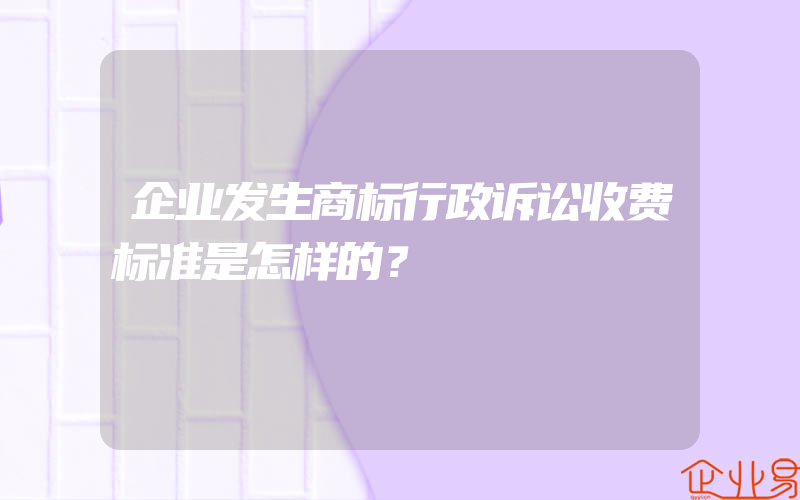 企业发生商标行政诉讼收费标准是怎样的？