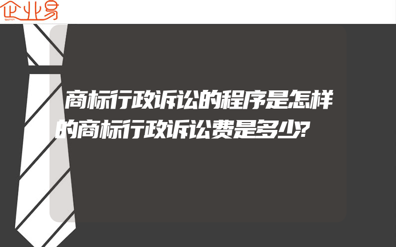 商标行政诉讼的程序是怎样的商标行政诉讼费是多少?