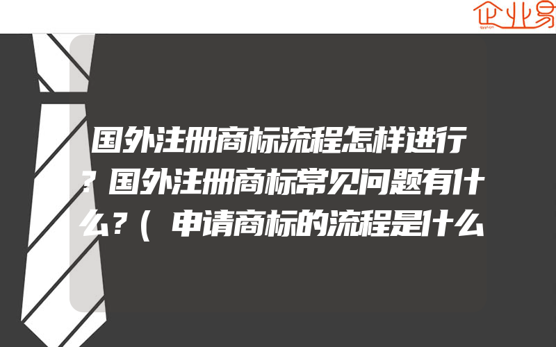 国外注册商标流程怎样进行？国外注册商标常见问题有什么？(申请商标的流程是什么)