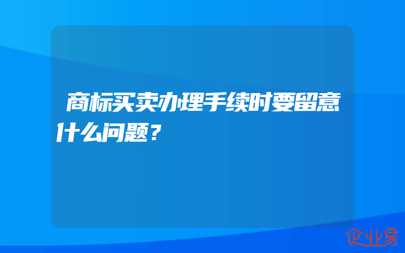 商标买卖办理手续时要留意什么问题？