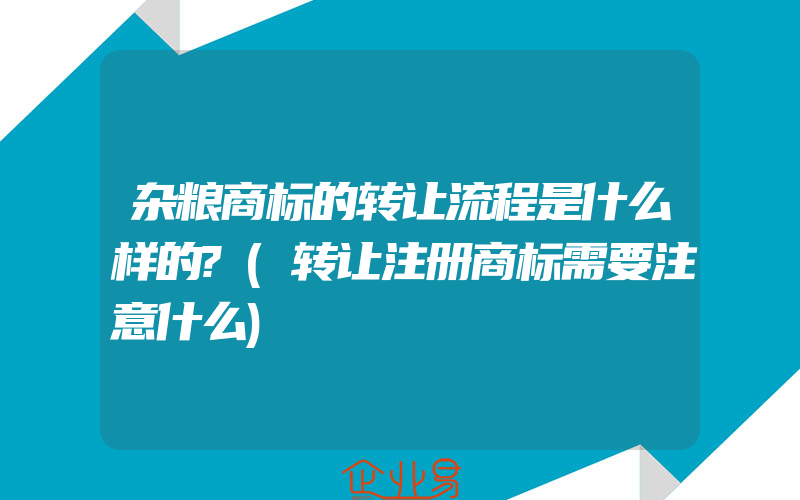 杂粮商标的转让流程是什么样的?(转让注册商标需要注意什么)