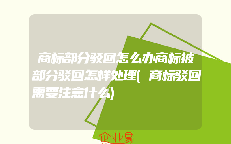 商标部分驳回怎么办商标被部分驳回怎样处理(商标驳回需要注意什么)