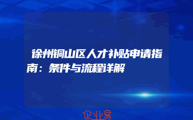 徐州铜山区人才补贴申请指南：条件与流程详解