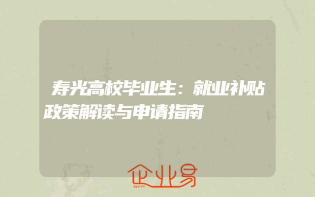 寿光高校毕业生：就业补贴政策解读与申请指南