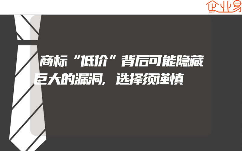 商标“低价”背后可能隐藏巨大的漏洞,选择须谨慎