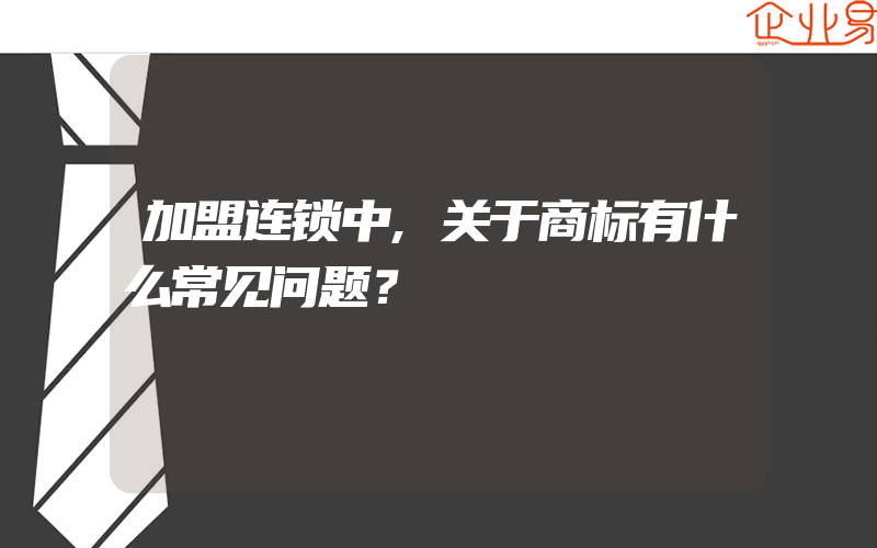 加盟连锁中,关于商标有什么常见问题？