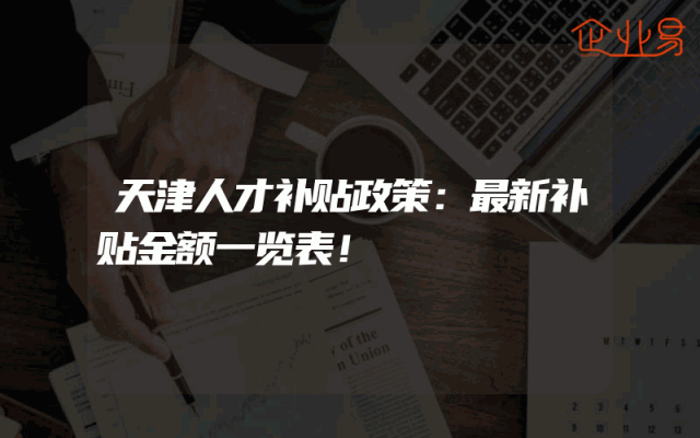 天津人才补贴政策：最新补贴金额一览表！