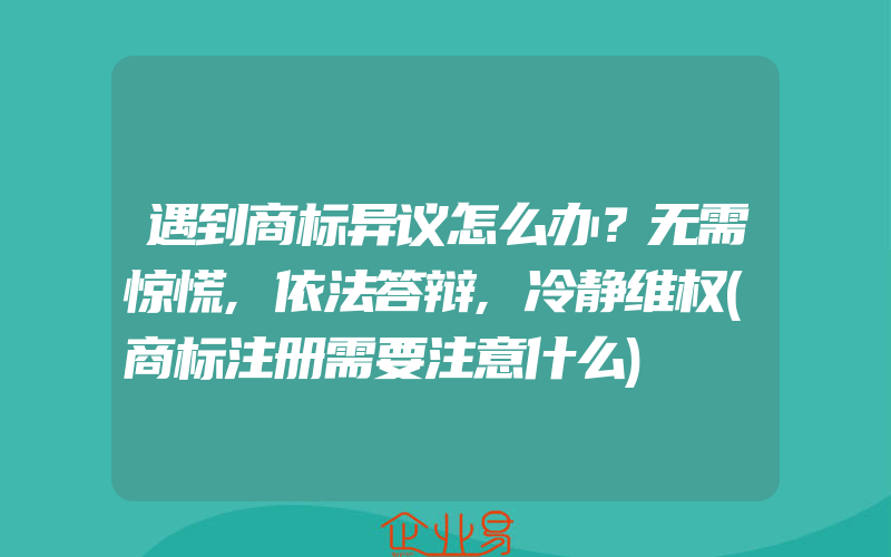 遇到商标异议怎么办？无需惊慌,依法答辩,冷静维权(商标注册需要注意什么)