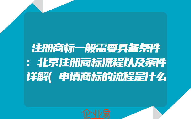 注册商标一般需要具备条件:北京注册商标流程以及条件详解(申请商标的流程是什么)