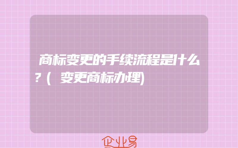 商标变更的手续流程是什么？(变更商标办理)