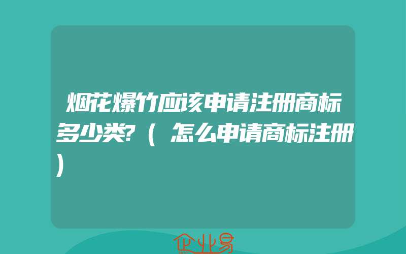 烟花爆竹应该申请注册商标多少类?(怎么申请商标注册)