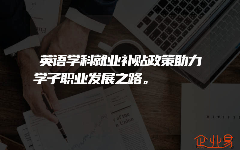 英语学科就业补贴政策助力学子职业发展之路。