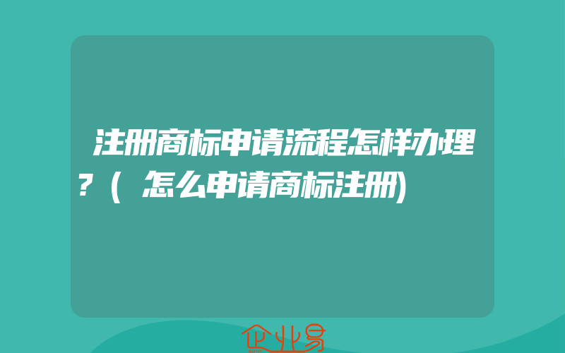 注册商标申请流程怎样办理?(怎么申请商标注册)