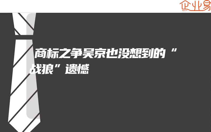 商标之争吴京也没想到的“战狼”遗憾