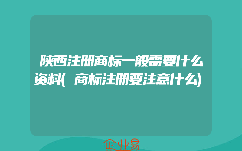 陕西注册商标一般需要什么资料(商标注册要注意什么)