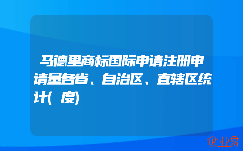 马德里商标国际申请注册申请量各省、自治区、直辖区统计(度)